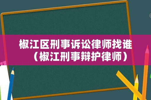 椒江區(qū)刑事訴訟律師找誰（椒江刑事辯護律師）