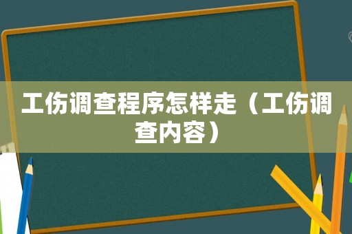 工傷調(diào)查程序怎樣走（工傷調(diào)查內(nèi)容）