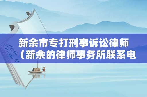 新余市專打刑事訴訟律師（新余的律師事務(wù)所聯(lián)系電話）