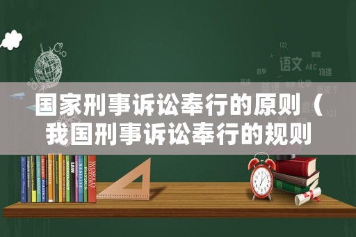國家刑事訴訟奉行的原則（我國刑事訴訟奉行的規(guī)則）