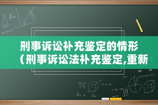 刑事訴訟補(bǔ)充鑒定的情形（刑事訴訟法補(bǔ)充鑒定,重新鑒定）