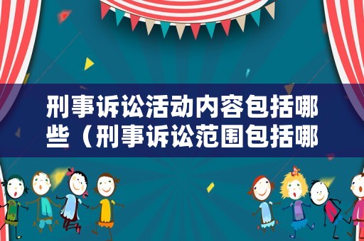 刑事訴訟活動(dòng)內(nèi)容包括哪些（刑事訴訟范圍包括哪些）