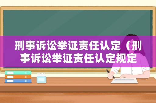刑事訴訟舉證責(zé)任認(rèn)定（刑事訴訟舉證責(zé)任認(rèn)定規(guī)定）