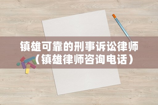 鎮(zhèn)雄可靠的刑事訴訟律師（鎮(zhèn)雄律師咨詢電話）