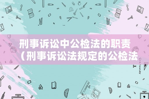刑事訴訟中公檢法的職責(zé)（刑事訴訟法規(guī)定的公檢法的關(guān)系）