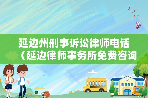 延邊州刑事訴訟律師電話（延邊律師事務(wù)所免費(fèi)咨詢）