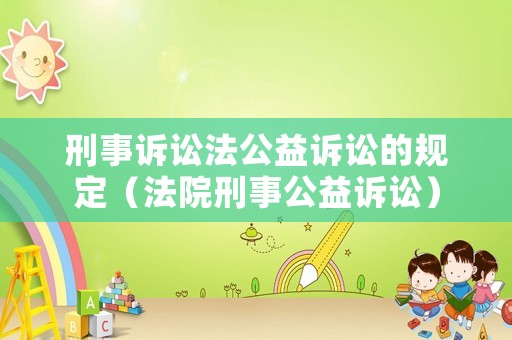 刑事訴訟法公益訴訟的規(guī)定（法院刑事公益訴訟）