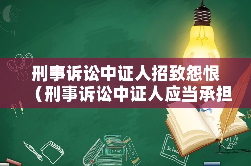刑事訴訟中證人招致怨恨（刑事訴訟中證人應(yīng)當(dāng)承擔(dān)法律責(zé)任的情況）