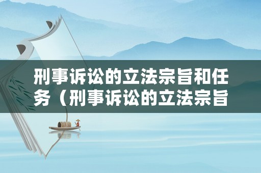 刑事訴訟的立法宗旨和任務(wù)（刑事訴訟的立法宗旨和任務(wù)是）