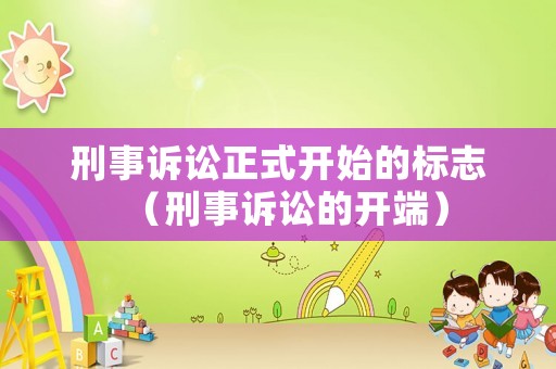 刑事訴訟正式開始的標志（刑事訴訟的開端）
