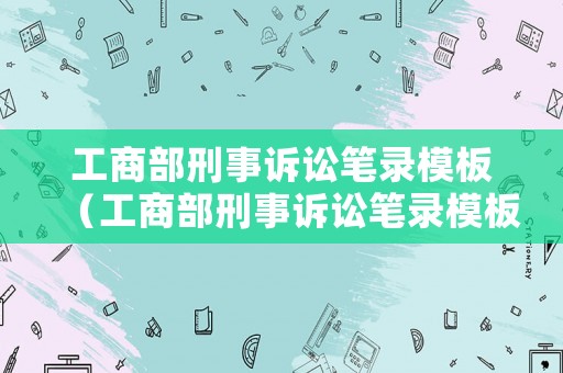 工商部刑事訴訟筆錄模板（工商部刑事訴訟筆錄模板圖片）
