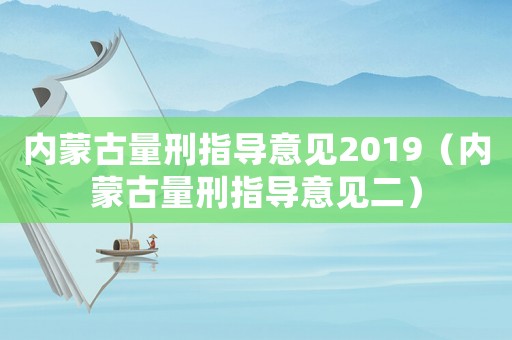 內(nèi)蒙古量刑指導(dǎo)意見2019（內(nèi)蒙古量刑指導(dǎo)意見二）