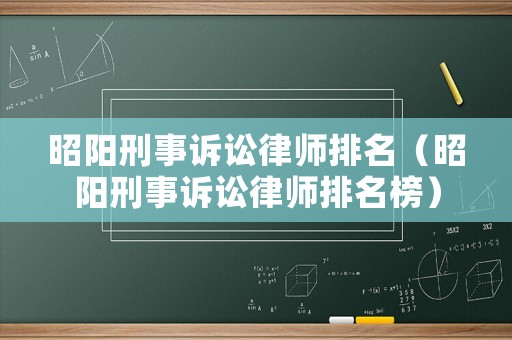 昭陽(yáng)刑事訴訟律師排名（昭陽(yáng)刑事訴訟律師排名榜）
