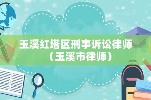 玉溪紅塔區(qū)刑事訴訟律師（玉溪市律師）