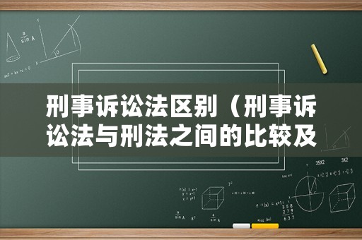 刑事訴訟法區(qū)別（刑事訴訟法與刑法之間的比較及相關(guān)性）