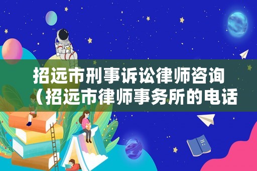 招遠(yuǎn)市刑事訴訟律師咨詢（招遠(yuǎn)市律師事務(wù)所的電話）
