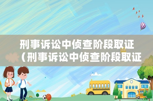 刑事訴訟中偵查階段取證（刑事訴訟中偵查階段取證的規(guī)定）