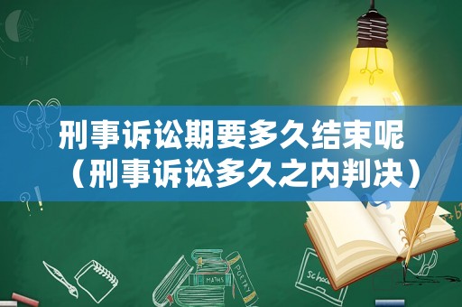 刑事訴訟期要多久結(jié)束呢（刑事訴訟多久之內(nèi)判決）