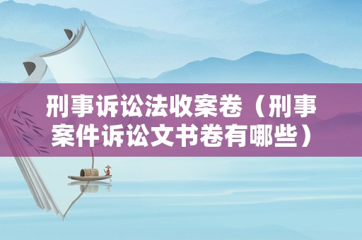 刑事訴訟法收案卷（刑事案件訴訟文書卷有哪些）