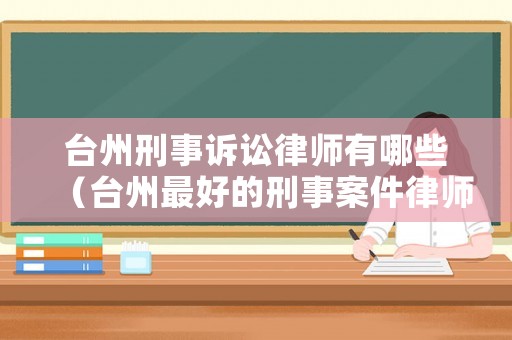 臺(tái)州刑事訴訟律師有哪些（臺(tái)州最好的刑事案件律師）