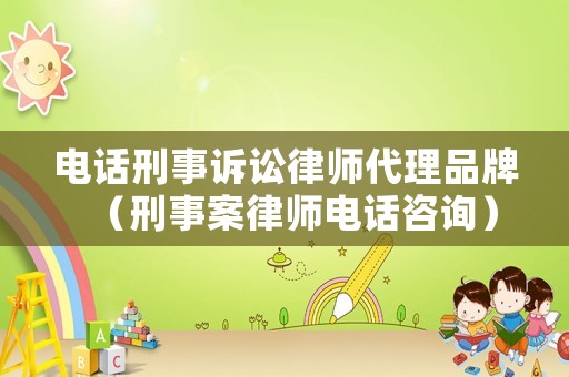 電話刑事訴訟律師代理品牌（刑事案律師電話咨詢）