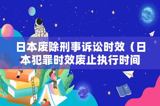 日本廢除刑事訴訟時(shí)效（日本犯罪時(shí)效廢止執(zhí)行時(shí)間）