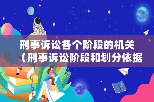刑事訴訟各個(gè)階段的機(jī)關(guān)（刑事訴訟階段和劃分依據(jù)）
