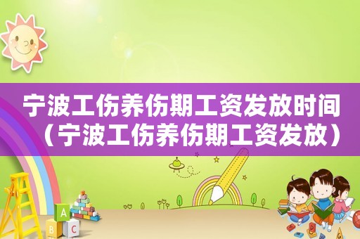 寧波工傷養(yǎng)傷期工資發(fā)放時間（寧波工傷養(yǎng)傷期工資發(fā)放）