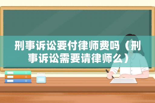 刑事訴訟要付律師費嗎（刑事訴訟需要請律師么）