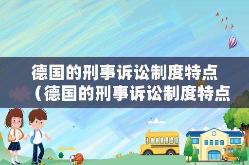 德國(guó)的刑事訴訟制度特點(diǎn)（德國(guó)的刑事訴訟制度特點(diǎn)是什么）
