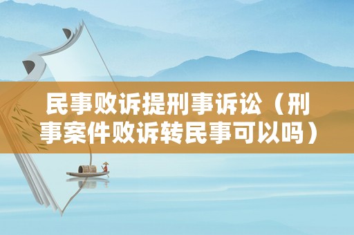 民事敗訴提刑事訴訟（刑事案件敗訴轉(zhuǎn)民事可以嗎）