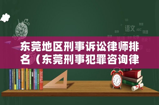 東莞地區(qū)刑事訴訟律師排名（東莞刑事犯罪咨詢律師）