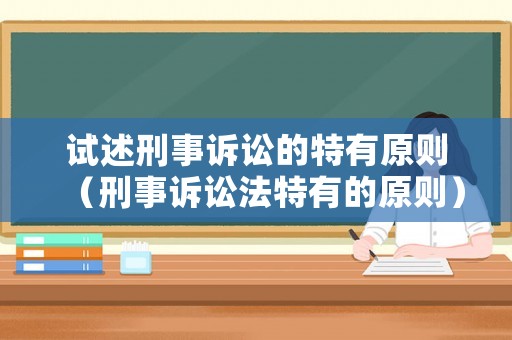 試述刑事訴訟的特有原則（刑事訴訟法特有的原則）