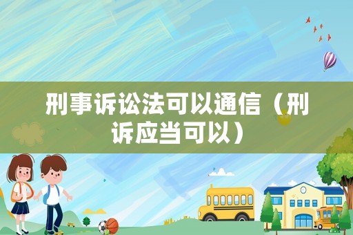 刑事訴訟法可以通信（刑訴應(yīng)當(dāng)可以）