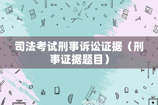 司法考試刑事訴訟證據(jù)（刑事證據(jù)題目）