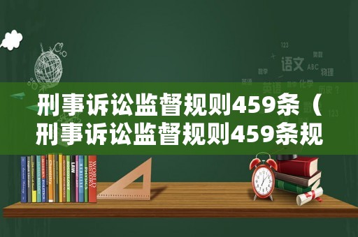 刑事訴訟監(jiān)督規(guī)則459條（刑事訴訟監(jiān)督規(guī)則459條規(guī)定）