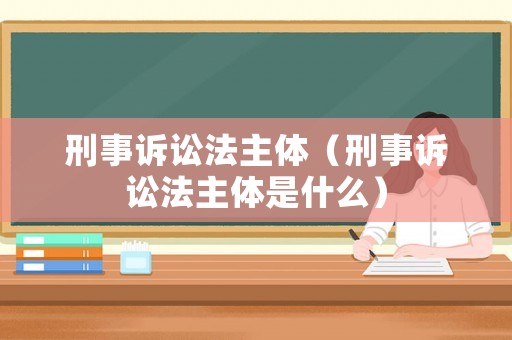刑事訴訟法主體（刑事訴訟法主體是什么）