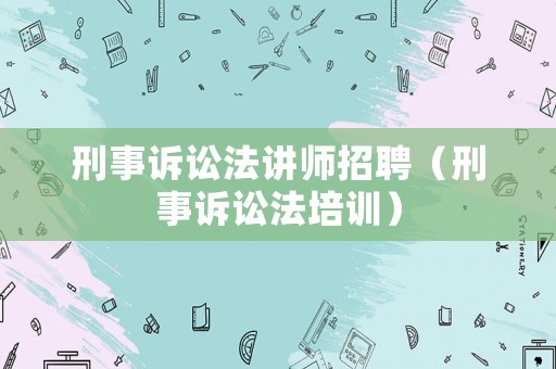 刑事訴訟法講師招聘（刑事訴訟法培訓(xùn)）