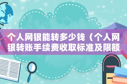 個人網(wǎng)銀能轉(zhuǎn)多少錢（個人網(wǎng)銀轉(zhuǎn)賬手續(xù)費收取標(biāo)準(zhǔn)及限額一覽）