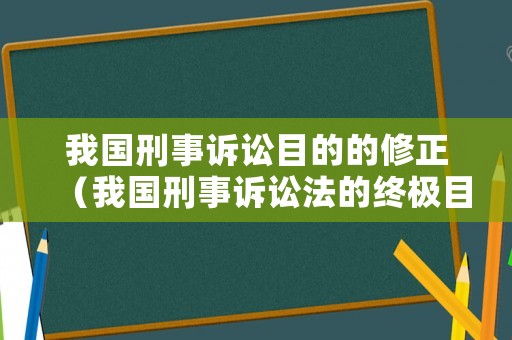 我國(guó)刑事訴訟目的的修正（我國(guó)刑事訴訟法的終極目的）