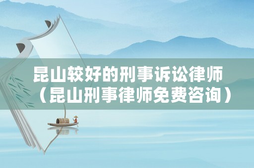 昆山較好的刑事訴訟律師（昆山刑事律師免費(fèi)咨詢）