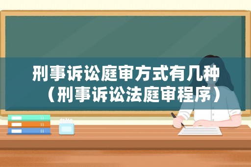 刑事訴訟庭審方式有幾種（刑事訴訟法庭審程序）