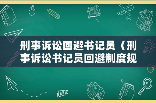 刑事訴訟回避書記員（刑事訴訟書記員回避制度規(guī)定）
