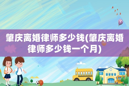 肇慶離婚律師多少錢(肇慶離婚律師多少錢一個月)