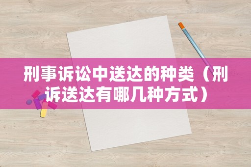 刑事訴訟中送達的種類（刑訴送達有哪幾種方式）