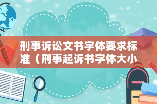 刑事訴訟文書字體要求標(biāo)準(zhǔn)（刑事起訴書字體大小要求）
