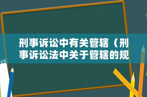 刑事訴訟中有關(guān)管轄（刑事訴訟法中關(guān)于管轄的規(guī)定）
