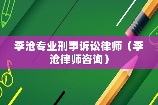 李滄專業(yè)刑事訴訟律師（李滄律師咨詢）