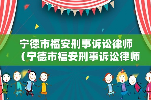 寧德市福安刑事訴訟律師（寧德市福安刑事訴訟律師電話）
