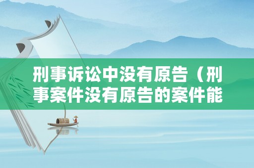 刑事訴訟中沒有原告（刑事案件沒有原告的案件能成立么）